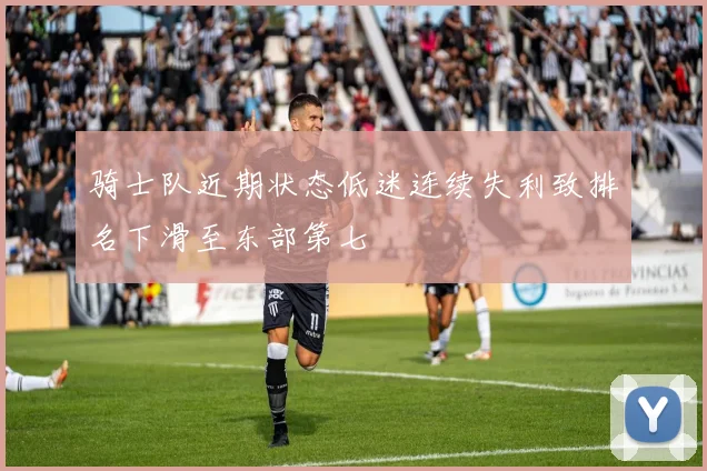 骑士队近期状态低迷连续失利致排名下滑至东部第七