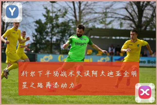 科尔下半场战术失误阿夫迪亚全明星之路再添动力