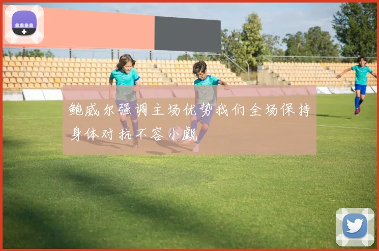 鲍威尔强调主场优势我们全场保持身体对抗不容小觑