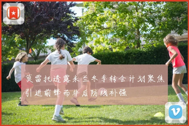 莫雷托透露米兰冬季转会计划聚焦引进前锋而非后防线补强
