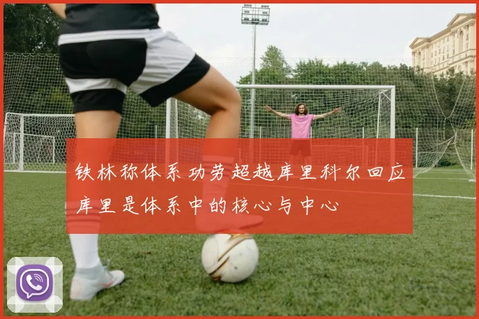 铁林称体系功劳超越库里科尔回应库里是体系中的核心与中心