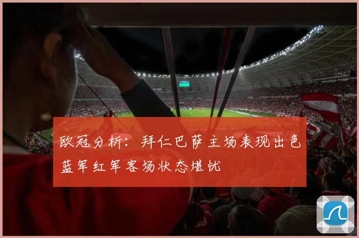 欧冠分析：拜仁巴萨主场表现出色蓝军红军客场状态堪忧