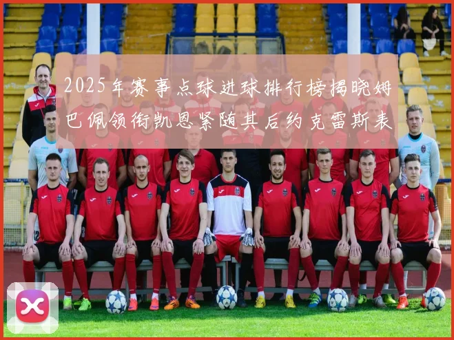 2025年赛事点球进球排行榜揭晓姆巴佩领衔凯恩紧随其后约克雷斯表现不俗