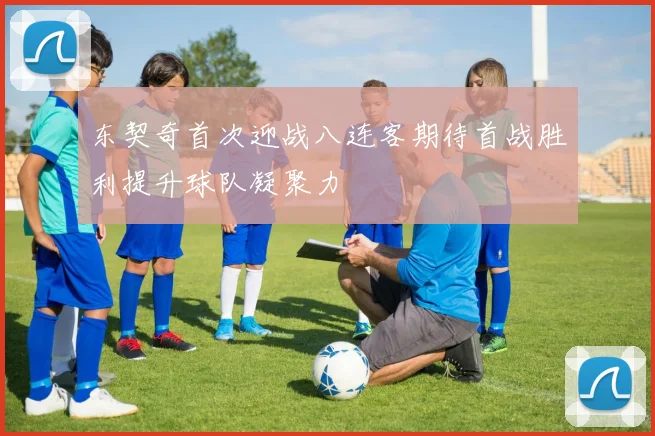 东契奇首次迎战八连客期待首战胜利提升球队凝聚力