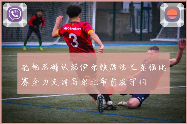 孔帕尼确认诺伊尔缺席法兰克福比赛全力支持乌尔比希首发守门
