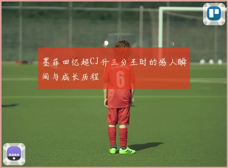 墨菲回忆超CJ升三分王时的感人瞬间与成长历程