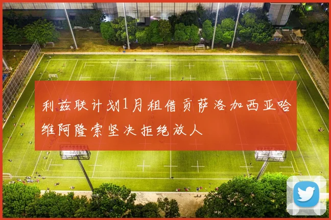 利兹联计划1月租借贡萨洛加西亚哈维阿隆索坚决拒绝放人