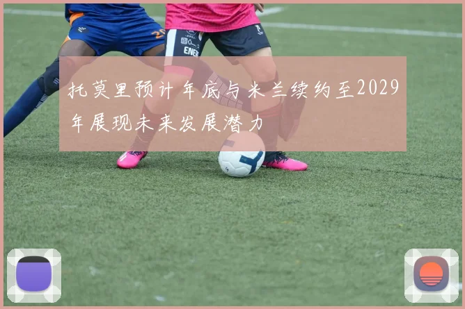 托莫里预计年底与米兰续约至2029年展现未来发展潜力