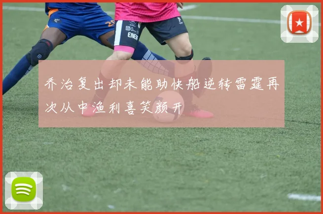 乔治复出却未能助快船逆转雷霆再次从中渔利喜笑颜开