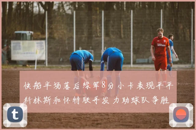 快船半场落后绿军8分小卡表现平平科林斯和怀特联手发力助球队争胜