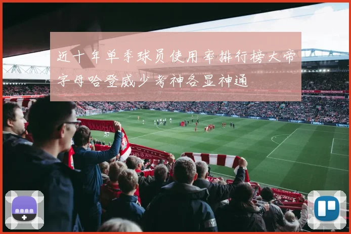近十年单季球员使用率排行榜大帝字母哈登威少考神各显神通