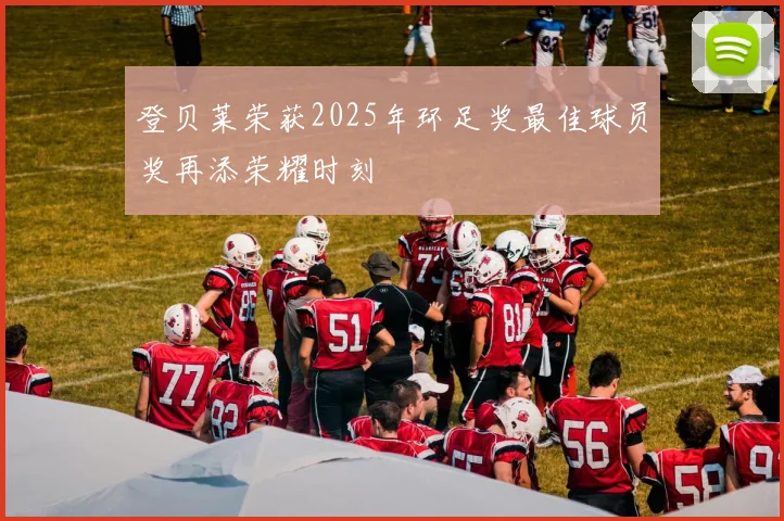 登贝莱荣获2025年环足奖最佳球员奖再添荣耀时刻