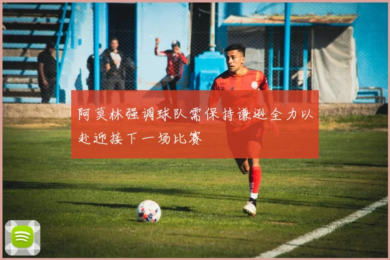 阿莫林强调球队需保持谦逊全力以赴迎接下一场比赛