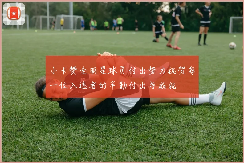 小卡赞全明星球员付出努力祝贺每一位入选者的辛勤付出与成就