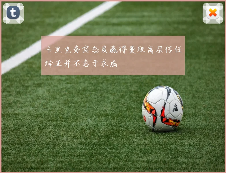 卡里克务实态度赢得曼联高层信任转正并不急于求成