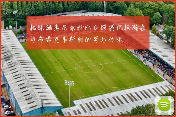 拓媒晒奥尼尔科比合照调侃杨瀚森与布雷克韦斯利的奇妙对比