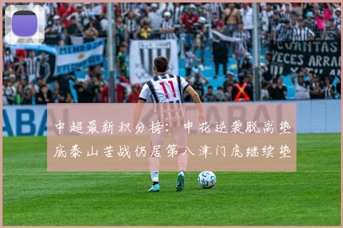 中超最新积分榜：申花逆袭脱离垫底泰山苦战仍居第八津门虎继续垫底陷入困境